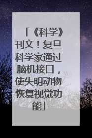 《科学》刊文！复旦科学家通过脑机接口，使失明动物恢复视觉功能