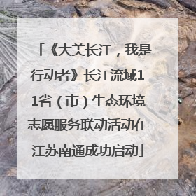 《大美长江，我是行动者》长江流域11省（市）生态环境志愿服务联动活动在江苏南通成功启动