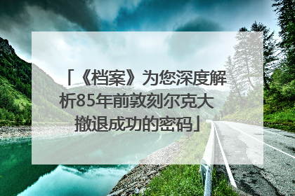 《档案》为您深度解析85年前敦刻尔克大撤退成功的密码