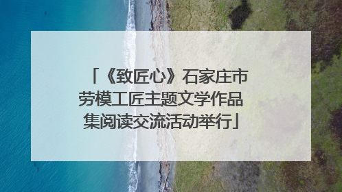 《致匠心》石家庄市劳模工匠主题文学作品集阅读交流活动举行
