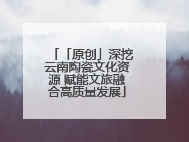 「原创」深挖云南陶瓷文化资源 赋能文旅融合高质量发展