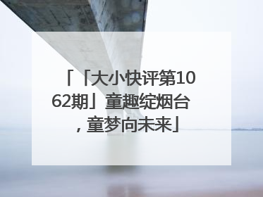 「大小快评第1062期」童趣绽烟台，童梦向未来
