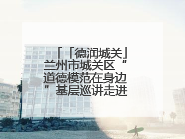 「德润城关」兰州市城关区“道德模范在身边”基层巡讲走进盐场路街道新时代文明实践所