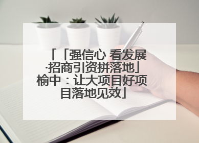 「强信心 看发展·招商引资拼落地」榆中：让大项目好项目落地见效