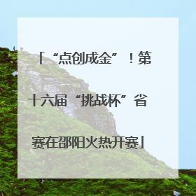 “点创成金”！第十六届“挑战杯”省赛在邵阳火热开赛