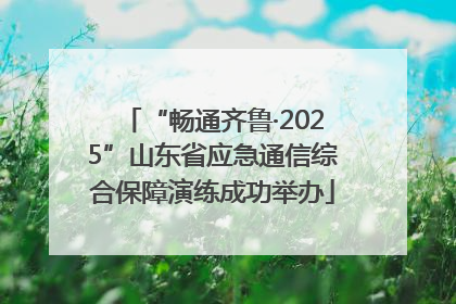 “畅通齐鲁·2025”山东省应急通信综合保障演练成功举办