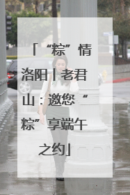 “粽”情洛阳丨老君山：邀您“粽”享端午之约