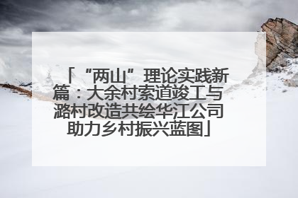 “两山”理论实践新篇：大余村索道竣工与潞村改造共绘华江公司助力乡村振兴蓝图