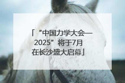 “中国力学大会—2025”将于7月在长沙盛大启幕