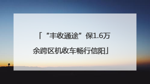 “丰收通途”保1.6万余跨区机收车畅行信阳