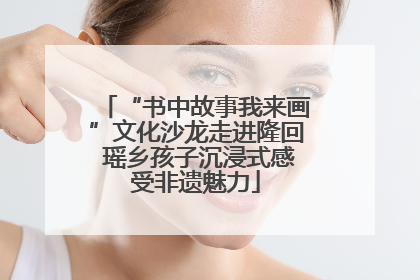 “书中故事我来画”文化沙龙走进隆回 瑶乡孩子沉浸式感受非遗魅力