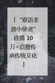 “双语非遗小使者”直播 10万+点赞传承传统文化