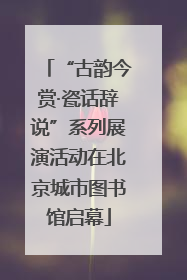 “古韵今赏·瓷话辞说”系列展演活动在北京城市图书馆启幕