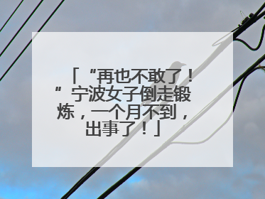 “再也不敢了！”宁波女子倒走锻炼，一个月不到，出事了！