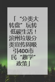 “分类大转盘”玩转低碳生活！滨州垃圾分类宣传周吸引400市民“趣学”政策