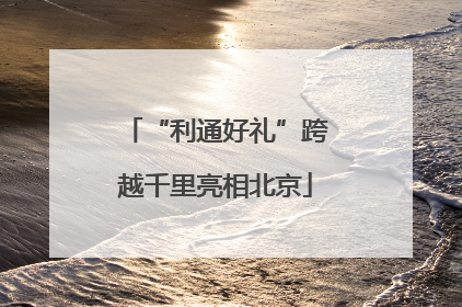 “利通好礼”跨越千里亮相北京
