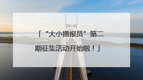 “大小播报员”第二期征集活动开始啦！