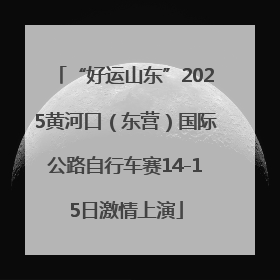 “好运山东”2025黄河口（东营）国际公路自行车赛14-15日激情上演