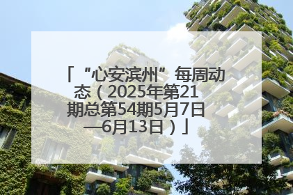 “心安滨州”每周动态（2025年第21期总第54期5月7日—6月13日）