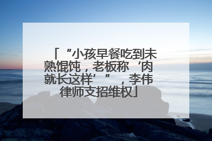 “小孩早餐吃到未熟馄饨，老板称‘肉就长这样’”，李伟律师支招维权