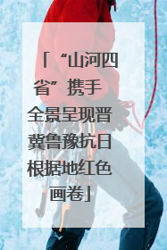 “山河四省”携手 全景呈现晋冀鲁豫抗日根据地红色画卷
