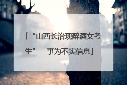 “山西长治现醉酒女考生”一事为不实信息