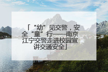 “幼”见交警，安全“童”行——南京江宁交警走进校园宣讲交通安全