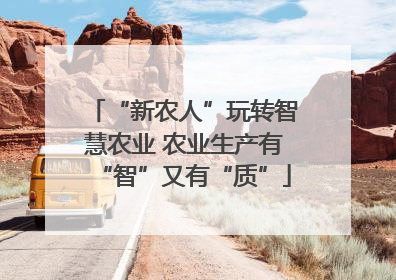 “新农人”玩转智慧农业 农业生产有“智”又有“质”