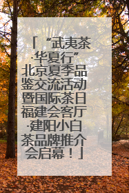 “武夷茶·华夏行”北京夏季品鉴交流活动暨国际茶日福建会客厅·建阳小白茶品牌推介会启幕！