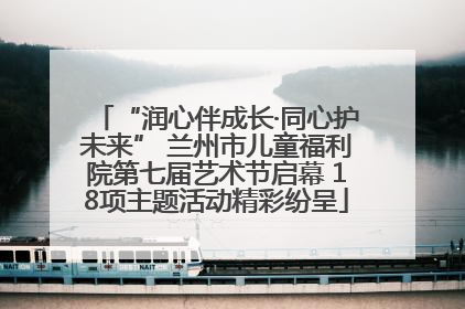 “润心伴成长·同心护未来” 兰州市儿童福利院第七届艺术节启幕 18项主题活动精彩纷呈