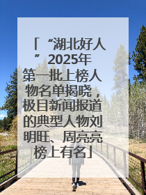 “湖北好人”2025年第一批上榜人物名单揭晓，极目新闻报道的典型人物刘明旺、周亮亮榜上有名