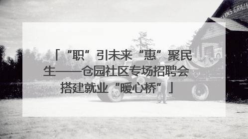 “职”引未来“惠”聚民生——仓园社区专场招聘会搭建就业“暖心桥”
