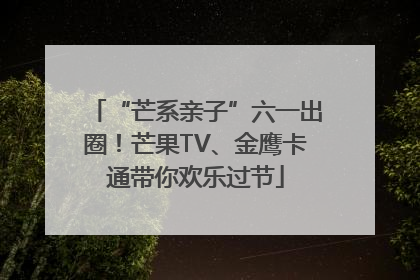“芒系亲子”六一出圈！芒果TV、金鹰卡通带你欢乐过节