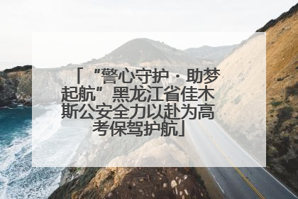 “警心守护・助梦起航”黑龙江省佳木斯公安全力以赴为高考保驾护航