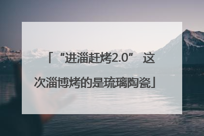 “进淄赶烤2.0” 这次淄博烤的是琉璃陶瓷