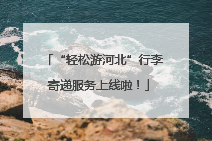 “轻松游河北”行李寄递服务上线啦！