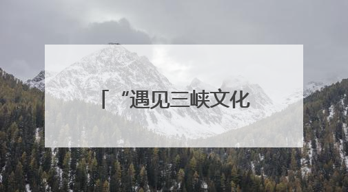 “遇见三峡文化”活动启幕 共话中华和合智慧