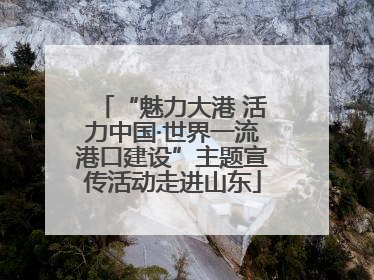 “魅力大港 活力中国·世界一流港口建设”主题宣传活动走进山东
