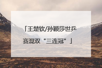 王楚钦/孙颖莎世乒赛混双“三连冠”