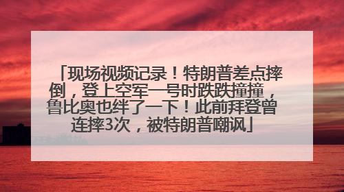 现场视频记录！特朗普差点摔倒，登上空军一号时跌跌撞撞，鲁比奥也绊了一下！此前拜登曾连摔3次，被特朗普嘲讽