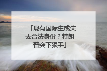 现有国际生或失去合法身份？特朗普突下狠手