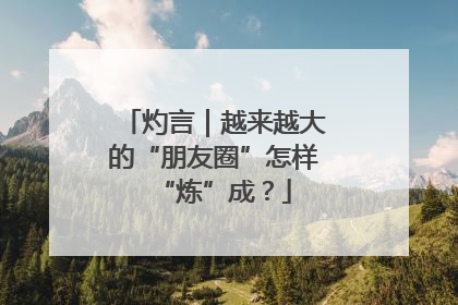 灼言｜越来越大的“朋友圈”怎样“炼”成？