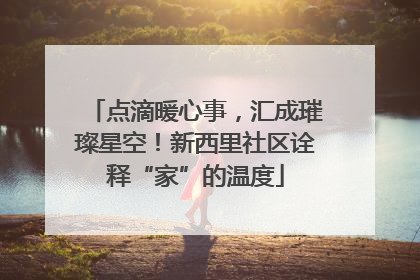 点滴暖心事，汇成璀璨星空！新西里社区诠释“家”的温度