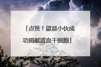 点赞！歙县小伙成功捐献造血干细胞