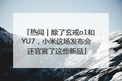 热闻｜除了玄戒o1和YU7，小米这场发布会还官宣了这些新品