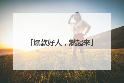 爆款好人，燃起来