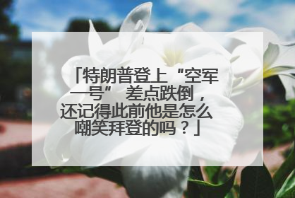特朗普登上“空军一号” 差点跌倒，还记得此前他是怎么嘲笑拜登的吗？