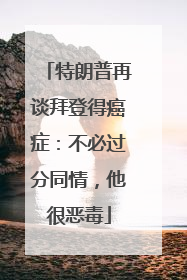 特朗普再谈拜登得癌症：不必过分同情，他很恶毒