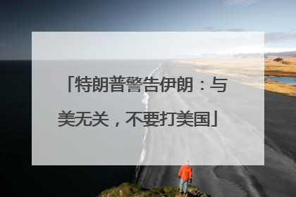 特朗普警告伊朗：与美无关，不要打美国