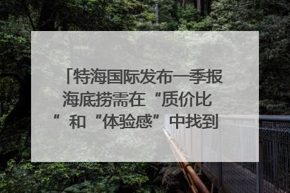 特海国际发布一季报 海底捞需在“质价比”和“体验感”中找到平衡｜新经济观察